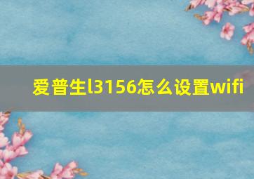 爱普生l3156怎么设置wifi