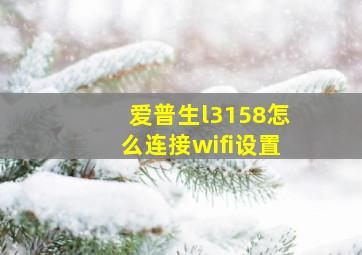 爱普生l3158怎么连接wifi设置