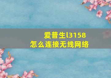 爱普生l3158怎么连接无线网络