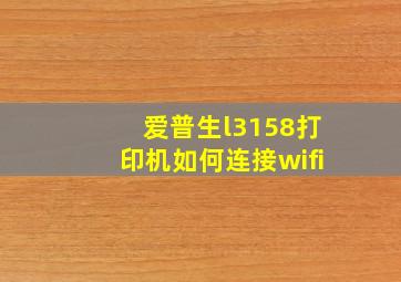 爱普生l3158打印机如何连接wifi