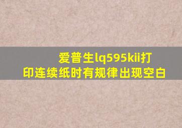 爱普生lq595kii打印连续纸时有规律出现空白