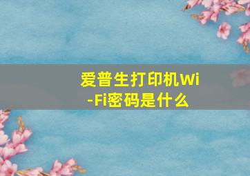 爱普生打印机Wi-Fi密码是什么