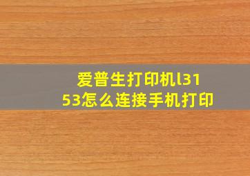 爱普生打印机l3153怎么连接手机打印