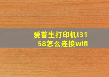 爱普生打印机l3158怎么连接wifi