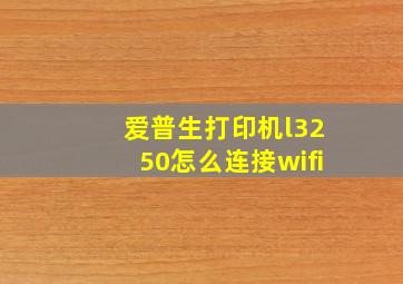 爱普生打印机l3250怎么连接wifi