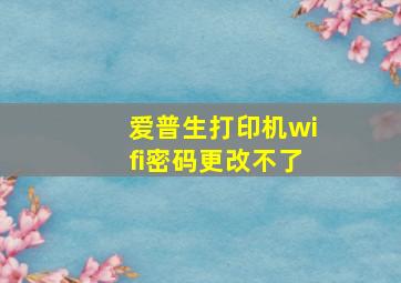 爱普生打印机wifi密码更改不了