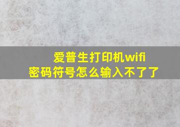 爱普生打印机wifi密码符号怎么输入不了了