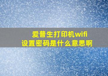 爱普生打印机wifi设置密码是什么意思啊