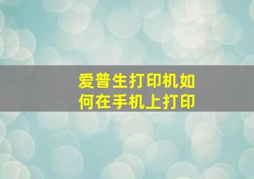 爱普生打印机如何在手机上打印