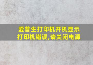 爱普生打印机开机显示打印机错误,请关闭电源