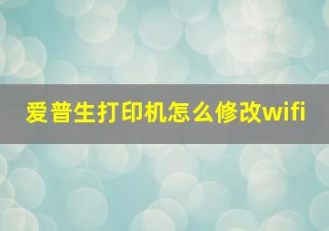 爱普生打印机怎么修改wifi