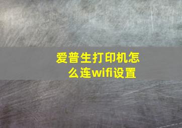 爱普生打印机怎么连wifi设置