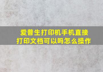 爱普生打印机手机直接打印文档可以吗怎么操作