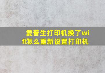 爱普生打印机换了wifi怎么重新设置打印机