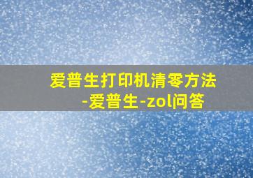 爱普生打印机清零方法-爱普生-zol问答