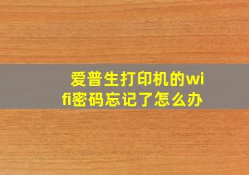 爱普生打印机的wifi密码忘记了怎么办