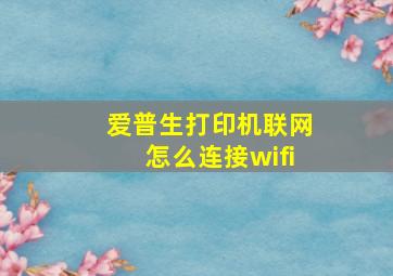 爱普生打印机联网怎么连接wifi