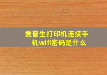 爱普生打印机连接手机wifi密码是什么