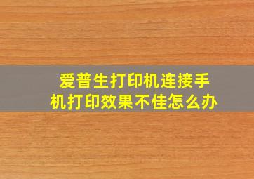 爱普生打印机连接手机打印效果不佳怎么办