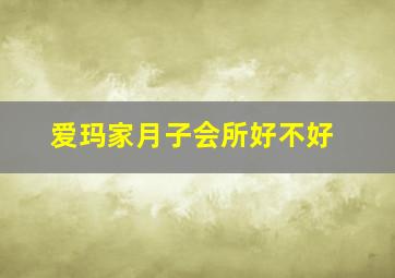 爱玛家月子会所好不好