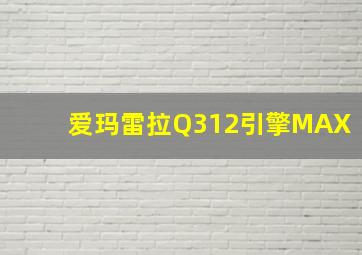 爱玛雷拉Q312引擎MAX