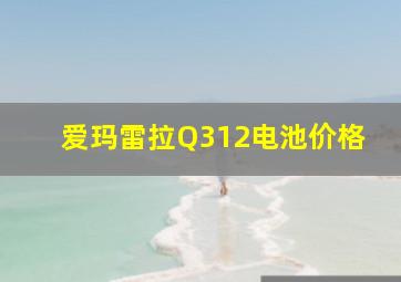 爱玛雷拉Q312电池价格