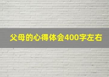 父母的心得体会400字左右