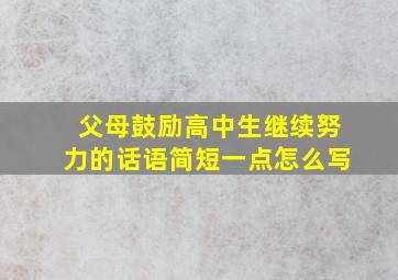 父母鼓励高中生继续努力的话语简短一点怎么写