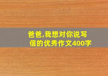 爸爸,我想对你说写信的优秀作文400字