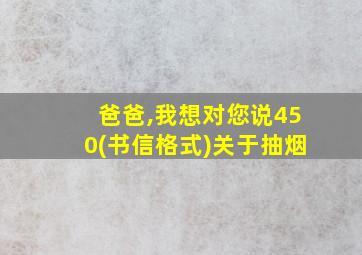 爸爸,我想对您说450(书信格式)关于抽烟