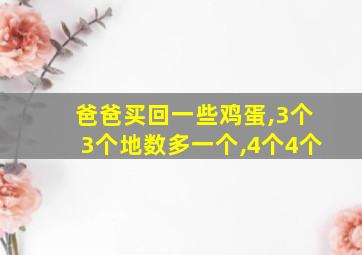 爸爸买回一些鸡蛋,3个3个地数多一个,4个4个