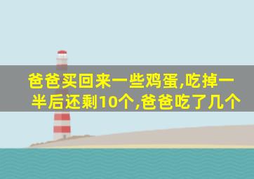 爸爸买回来一些鸡蛋,吃掉一半后还剩10个,爸爸吃了几个