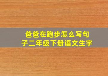 爸爸在跑步怎么写句子二年级下册语文生字