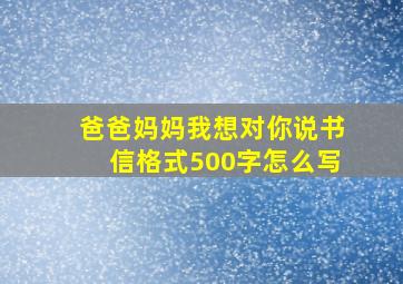 爸爸妈妈我想对你说书信格式500字怎么写