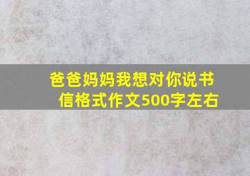 爸爸妈妈我想对你说书信格式作文500字左右