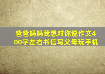 爸爸妈妈我想对你说作文400字左右书信写父母玩手机