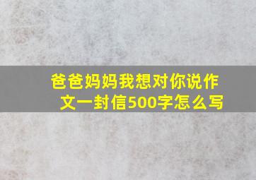 爸爸妈妈我想对你说作文一封信500字怎么写