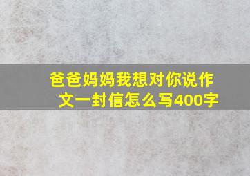 爸爸妈妈我想对你说作文一封信怎么写400字