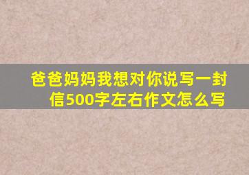 爸爸妈妈我想对你说写一封信500字左右作文怎么写