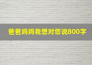 爸爸妈妈我想对您说800字