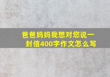 爸爸妈妈我想对您说一封信400字作文怎么写