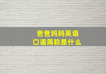 爸爸妈妈英语口语简称是什么