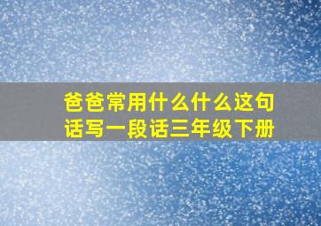 爸爸常用什么什么这句话写一段话三年级下册