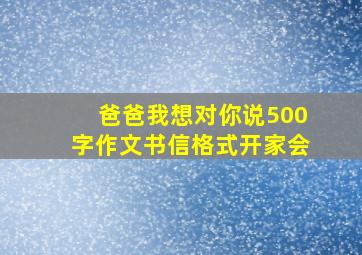 爸爸我想对你说500字作文书信格式开家会