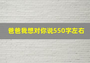 爸爸我想对你说550字左右