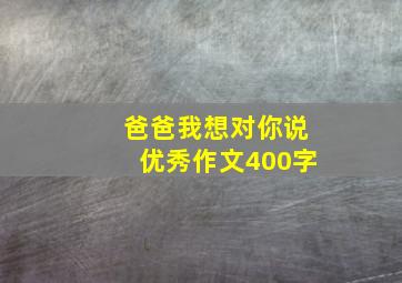 爸爸我想对你说优秀作文400字