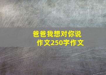 爸爸我想对你说作文250字作文