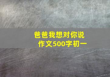 爸爸我想对你说作文500字初一