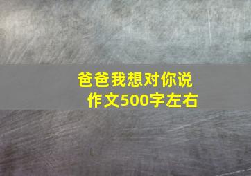 爸爸我想对你说作文500字左右