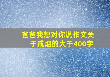 爸爸我想对你说作文关于戒烟的大于400字